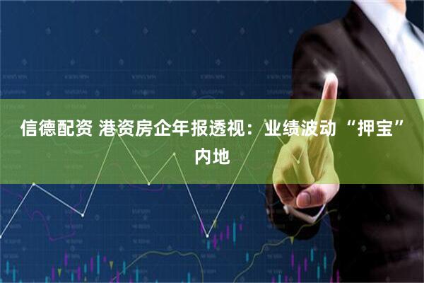 信德配资 港资房企年报透视：业绩波动 “押宝”内地