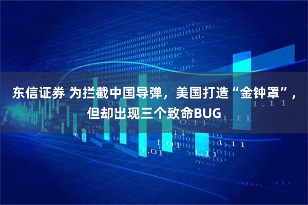 东信证券 为拦截中国导弹，美国打造“金钟罩”，但却出现三个致命BUG