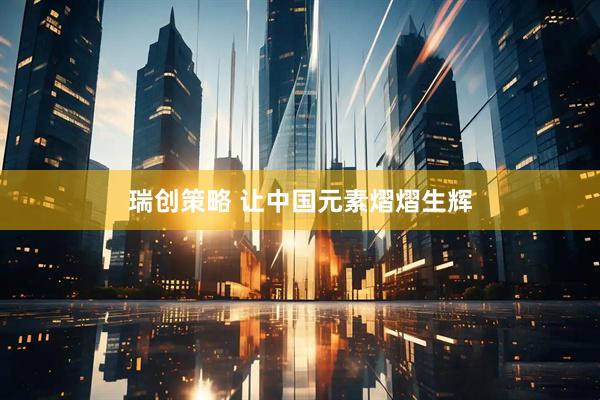 瑞创策略 让中国元素熠熠生辉