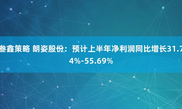 叁鑫策略 朗姿股份：预计上半年净利润同比增长31.74%-55.69%