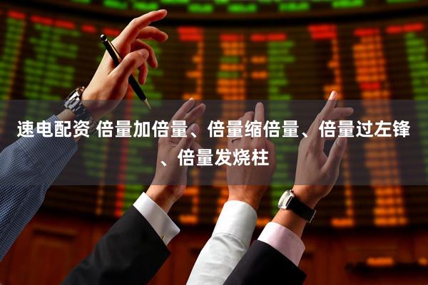 速电配资 倍量加倍量、倍量缩倍量、倍量过左锋、倍量发烧柱