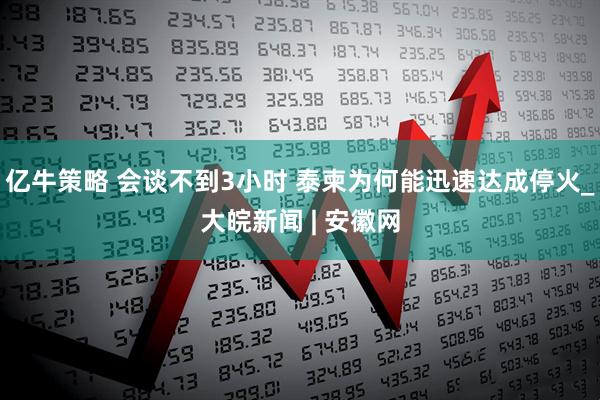 亿牛策略 会谈不到3小时 泰柬为何能迅速达成停火_大皖新闻 | 安徽网