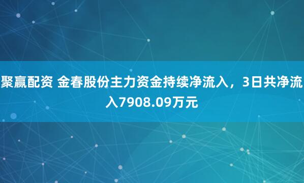 聚赢配资 金春股份主力资金持续净流入，3日共净流入7908.09万元