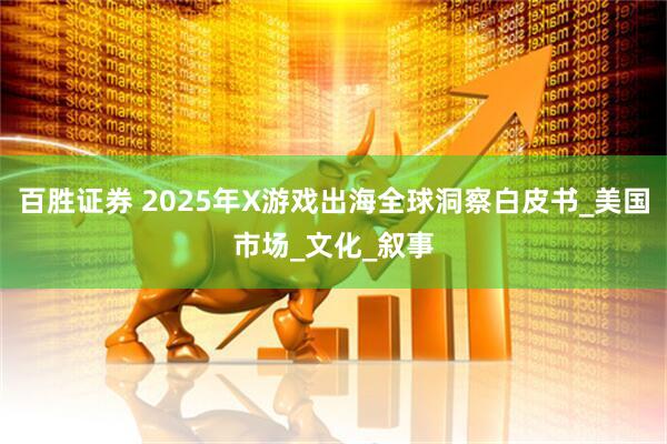 百胜证券 2025年X游戏出海全球洞察白皮书_美国市场_文化_叙事