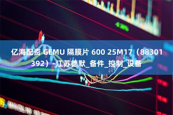 亿海配资 GEMU 隔膜片 600 25M17（88301392）-江苏德默_备件_控制_设备