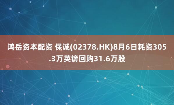 鸿岳资本配资 保诚(02378.HK)8月6日耗资305.3万英镑回购31.6万股