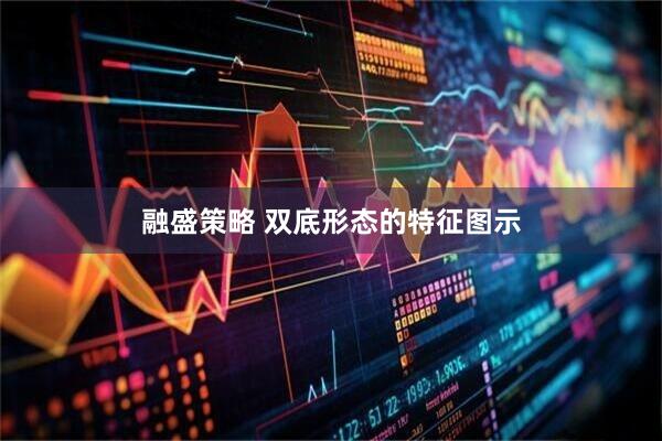 融盛策略 双底形态的特征图示