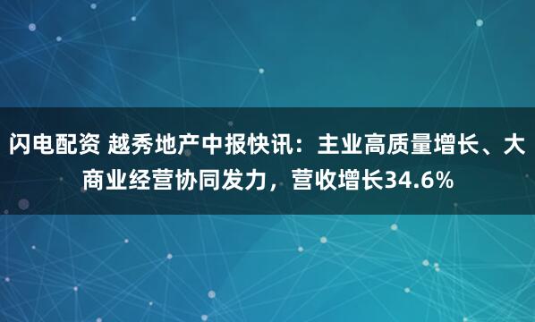 闪电配资 越秀地产中报快讯：主业高质量增长、大商业经营协同发力，营收增长34.6%