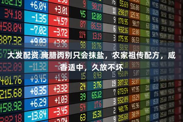 大发配资 腌腊肉别只会抹盐，农家祖传配方，咸香适中，久放不坏