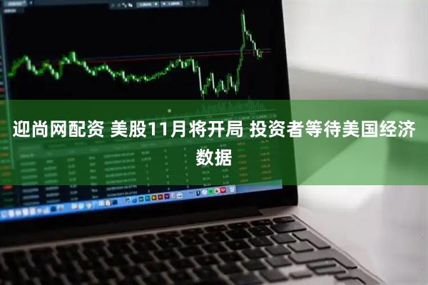 迎尚网配资 美股11月将开局 投资者等待美国经济数据