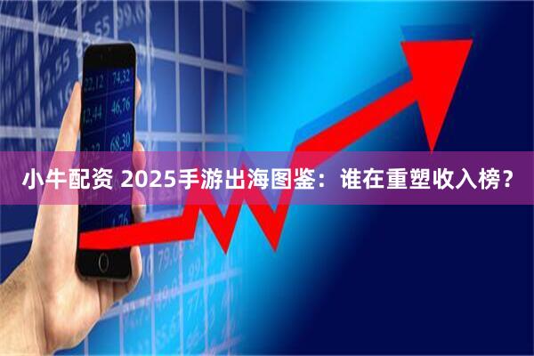 小牛配资 2025手游出海图鉴：谁在重塑收入榜？