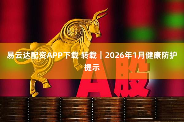 易云达配资APP下载 转载｜2026年1月健康防护提示