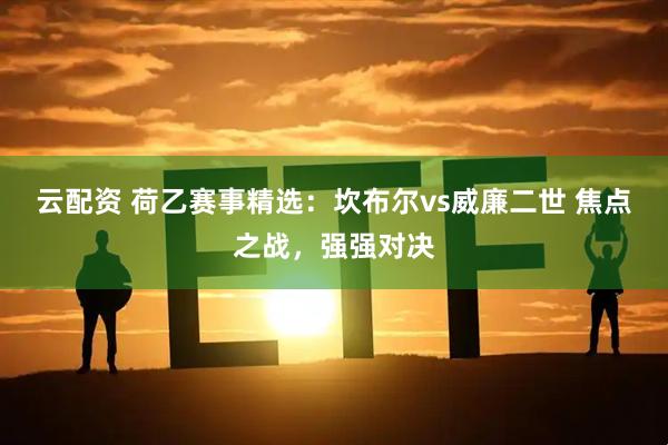 云配资 荷乙赛事精选：坎布尔vs威廉二世 焦点之战，强强对决